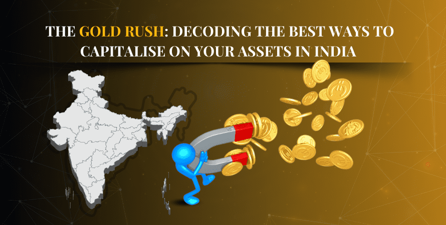 The Gold Rush: Decoding the Best Ways to Capitalise on Your Assets in India